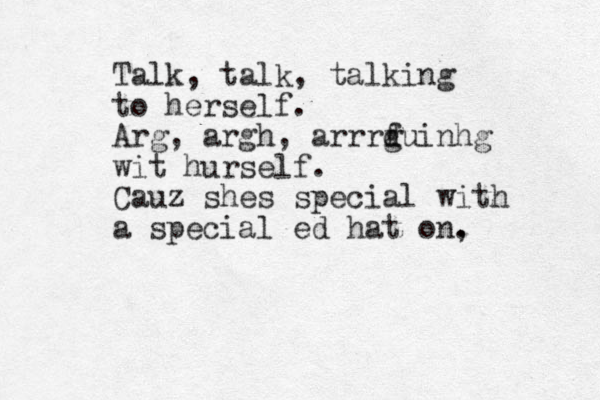 Talk, talk, talking to herself. Arg, argh, arrrf d guinh g wit hurself. Cauz shes special with a special ed hat on, . 