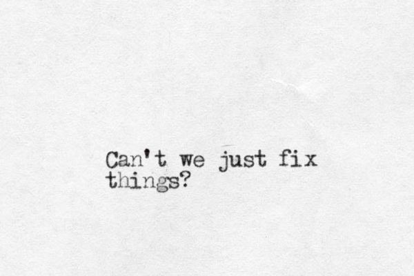 Can't we just fix things?