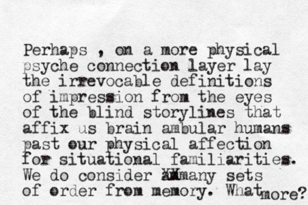 Perhaps , on a more physical psyche connection layer lay the irrevocable definitions of impression from the eyes of the blind storylines that affix us brain ambular humans past our physical affection for situational familiarities. We do consider ammany XX sets of order from memory. What more? 
