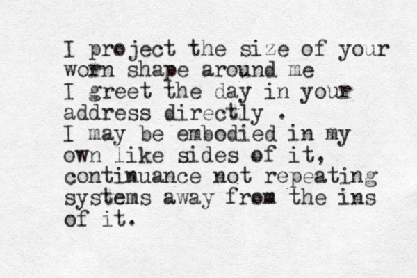 I project the size of your worn shape around me I greet the day in your address directly . I may be embodied in my own like sides of it, continuance not repeating systems away from the ins of it. 