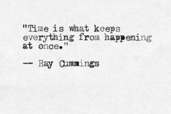 "Time is what keeps everything from happening at once." -- Ray Cummings 