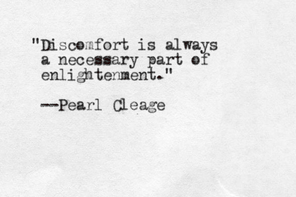 "Discomfort is always a necessary part of enlightenment." --Pearl Cleage