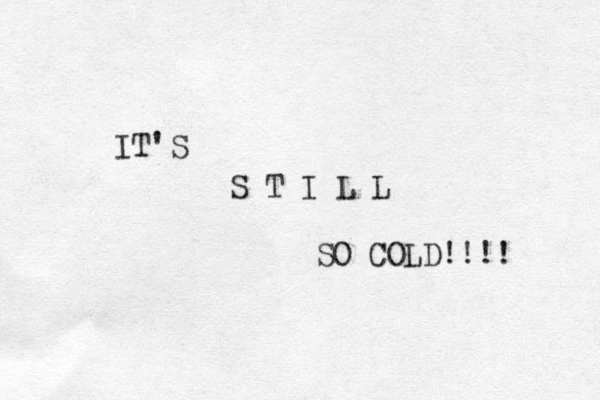 IT'S S T I L L SO COLD!!!! 