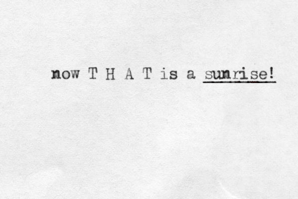 now T H A T is a sunrise! ________ 