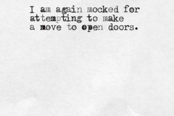 I am again mocked for attempting to make a move to open doors. 