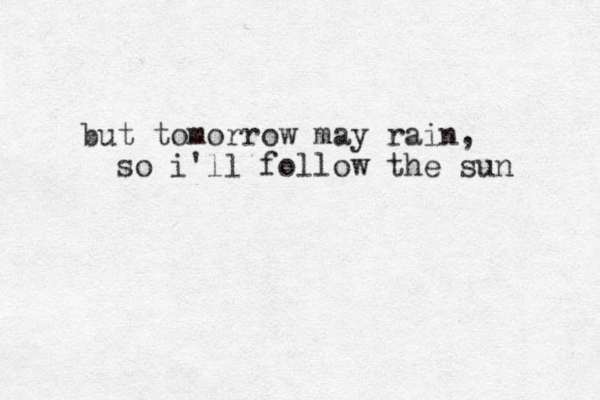 but tomorrow may rain, so i'll follow the sun 