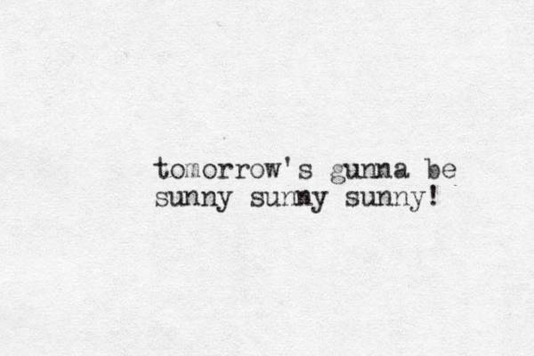 tomorrow's gunna be sunny sunny sunny! 