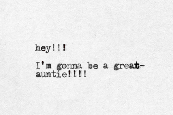 hey!!! I'm gonna be a grear t t- auntie!!!!