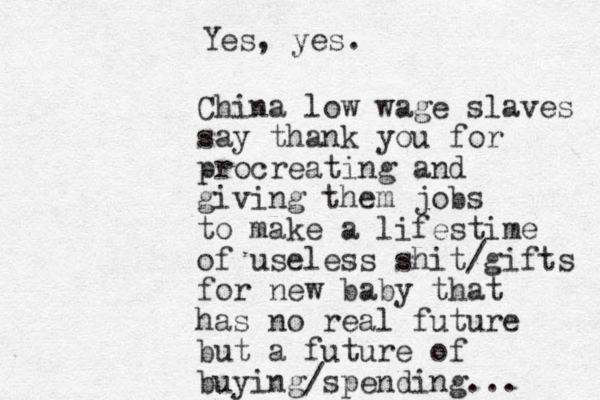 China low wage slaves say thank you for procreating and giving them jobs to make a lifestime of useless shit/gifts for new baby that has no real future but a future of buying/spending... Yes, yes.