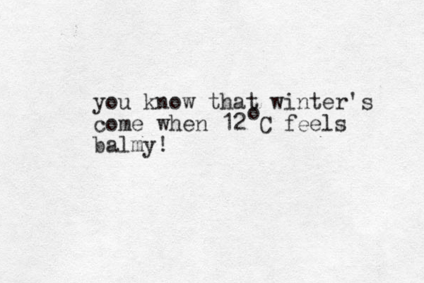 you know that winter's come when 12 C feels balmy! o 
