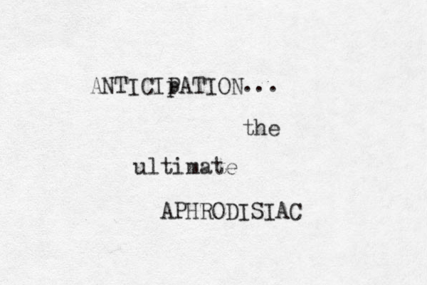 ANTICIp PATION ... the ultimate APHRODISIAC