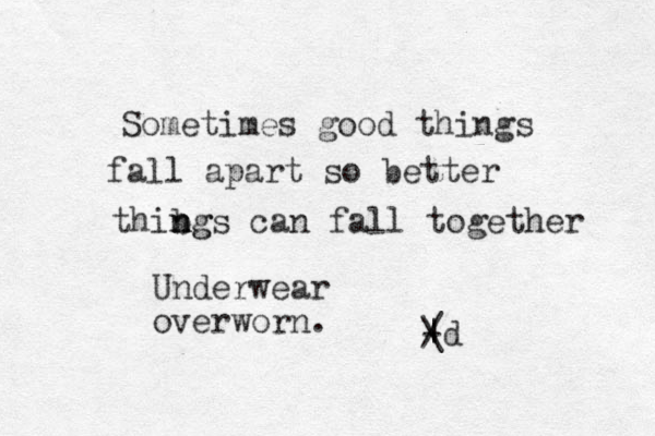 Sometimes good things fall apart so better thibgs n n ng can fall together / \ | - d Underwear overworn.