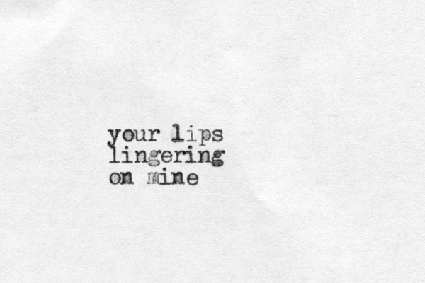your lips lingering on mine