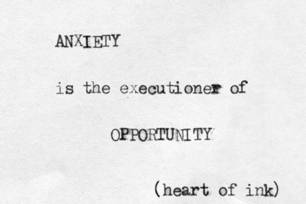 ANXIETY is the executioner of OPPORTUNITY (heart of ink) 
