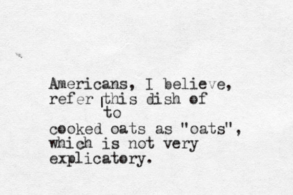 Americans, I believe, refer this dish of cooked oats as "oats", which is not very explicatory. | to 