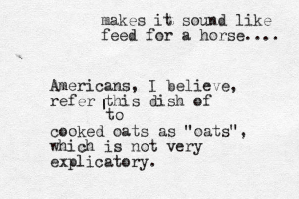 Americans, I believe, refer this dish of cooked oats as "oats", which is not very explicatory. | to makes it sound like feed for a horse.... 