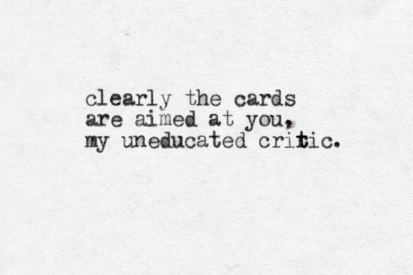 clearly the cards are aimed at you, my uneducated crir t tic. 