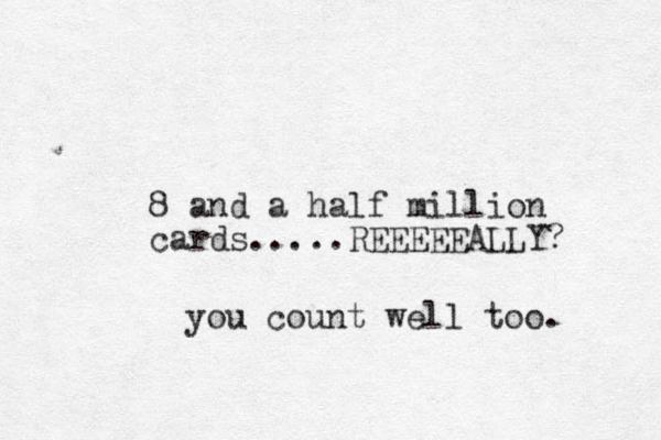 8 and a half million cards.....REEEEEALLY? you count well too. 