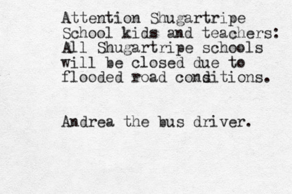 Attention Shugartripe School kids and teachers: All Shugartripe schools will be closed due to flooded road cons ditions. Andrea the bus driver. 