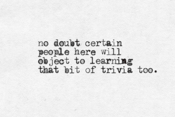 no doubt certain people here will object to learning that bit of trivia too. 