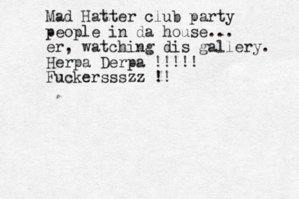 Mad Hatter club party people in da house... er, watching dis gallery. Herpa Derpa !!!!! Fuckerssszz !!
