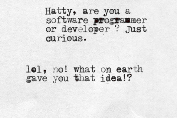 Hatty, are you a software programmer or developer ? Just curious. lol, no! what on earth gave you that idea!?