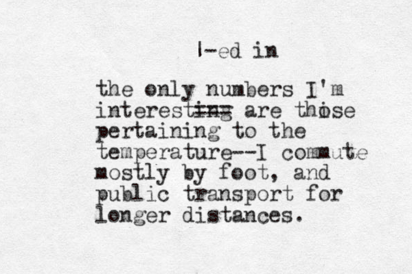 the only numbers I'm interesting are thise o pertaining to the temperature--I commute mostly by foot, and public transport for longer distances. === |-ed in 
