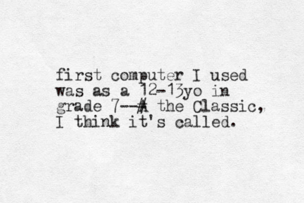 first computer I used was as a 12-13yo in grade 7--A # the Classic, I think it's called. 