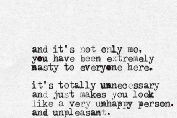 and it's not only mo e, you have been extremely nasty to everyone here. it's totally unnecessary and just makes you look like a very unhappy person. and unpleasant.