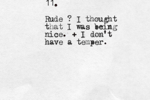11. Rude ? I thought that I was being nice. + I don't have a temper.