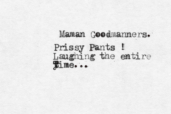 Maman Goodmanners. Prissy Pants ! Laughing the entire y time T ...