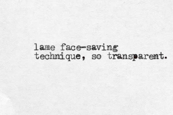 lame face-saving technique, so transparent. 