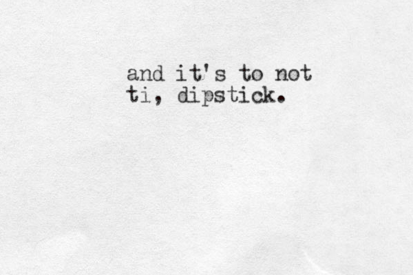 and it's to not ti, dipstick.