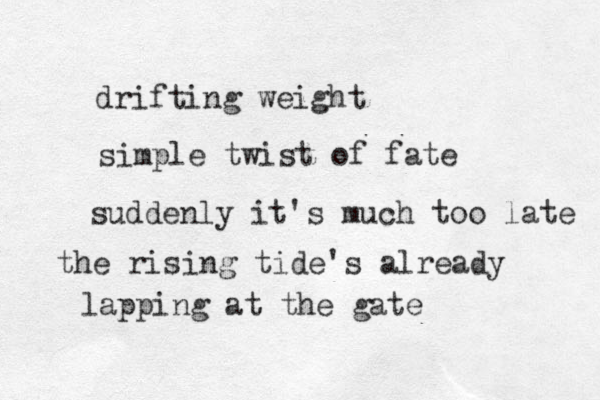 drifting weight simple twist of fate suddenly it's much too late the rising tide's already lapping at the gate