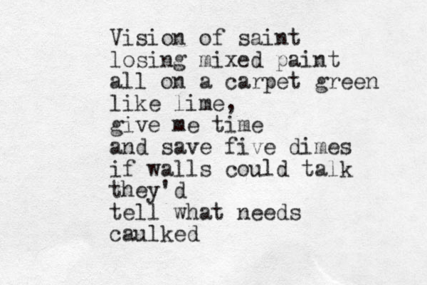Vision of saint losing mixed paint all on a carpet green like lime, give me time and save five dimes if walls could talk they'd tell what needs caulked