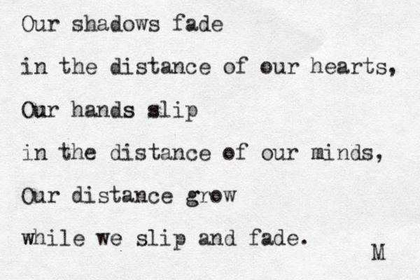 Our shadows fade in the distance of our hearts, Our u hands s slip s in the distance of our minds, m Our distance grow g while w we e slip and fade. M 