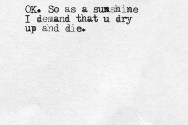 OK. So as a sunshine I demand that u dry up and die. 