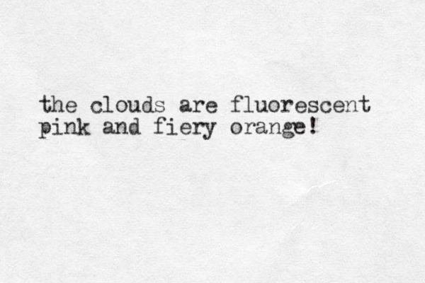 the clouds are fluorescent pink and fiery orange! 