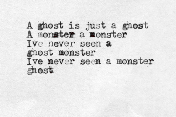 A ghost is just a ghost A monster a monster Ive never seen a ghost monster Ive never seen a monster ghost