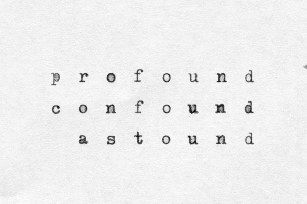 p r o f o u n d c o n f o u n d a s t o u n d 