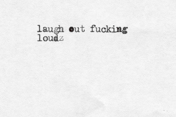 laugh out fucking loudz