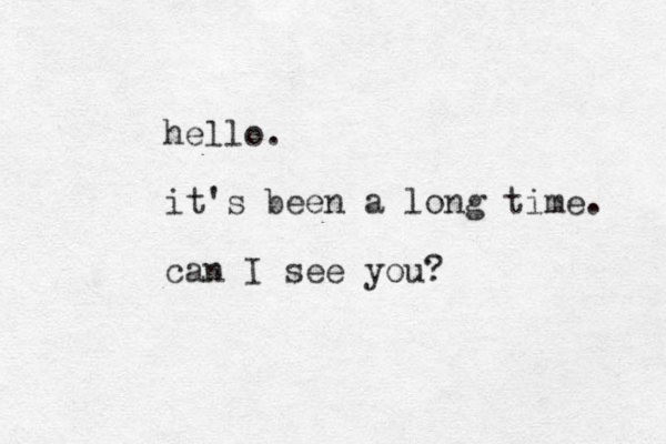hello. it's been a long time. can I see you?