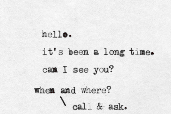hello. it's been a long time. can I see you? when and d where? \ call & ask.