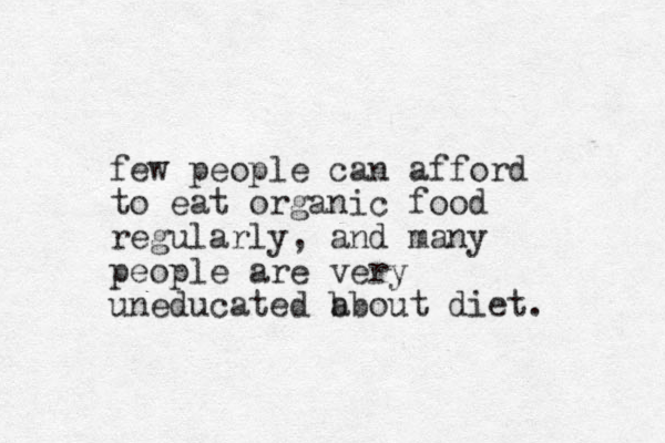 few people can afford to eat organic food regularly, and many people are very uneducated b about diet. 