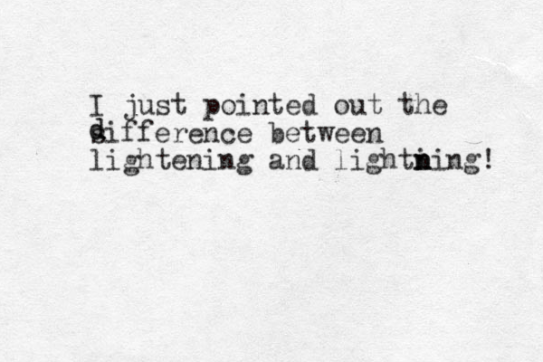 I just pointed out the sifference between lightening and lighti ning! n n d d 