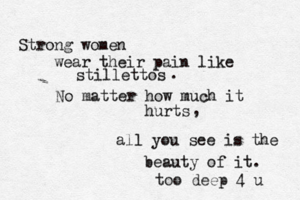 Strong women wear their pain like stillettos No matter how much it hurts . , all you see is the beauty of it. too deep 4 u 