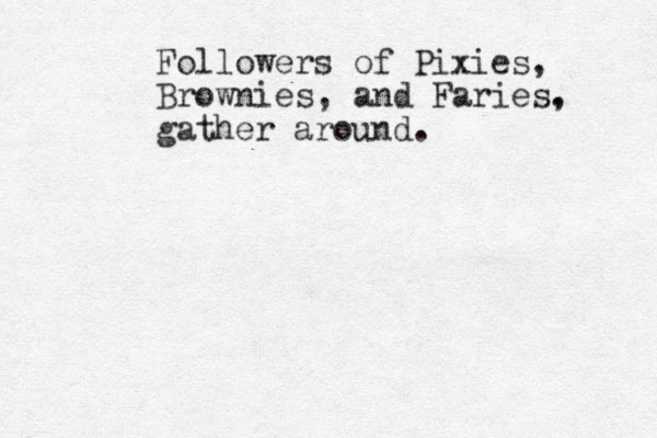 Followers of Pixies, Brownies, and Faries. , gather around.