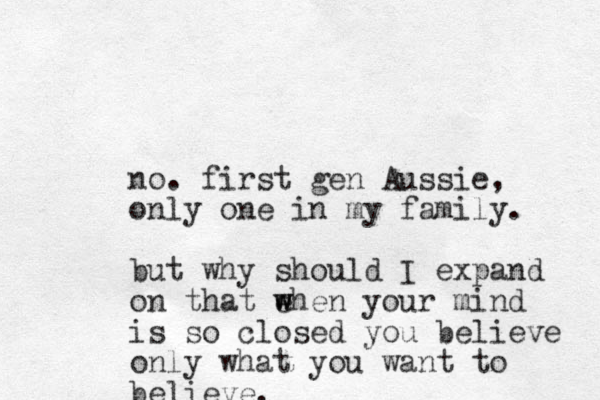 no. first gen Aussie, only one in my family. but why should I expand on that ehen w w your mind is so closed you believe only what you want to believe.