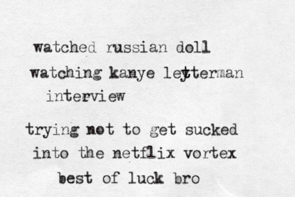 watched russian doll watching kanye leyt t t erman inteevie r w trying not to get sucked into the netflix vortex best of luck bro