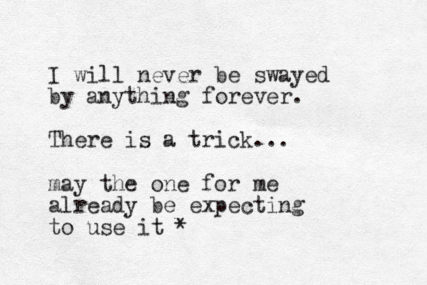 I will never be swayed by anything forever. There is a trick... may the one for me already be expecting to use it *